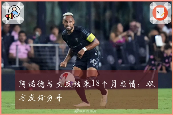 阿诺德与女友结束18个月恋情，双方友好分手