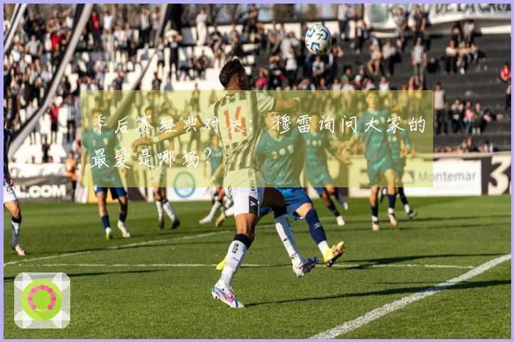 季后赛经典对决：穆雷询问大家的最爱是哪场？