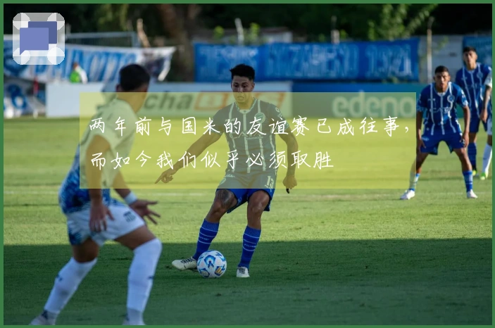 两年前与国米的友谊赛已成往事，而如今我们似乎必须取胜