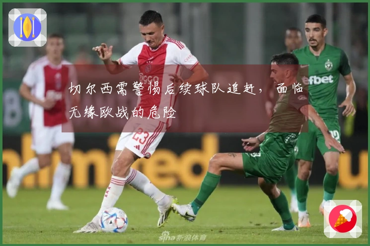 切尔西需警惕后续球队追赶，面临无缘欧战的危险