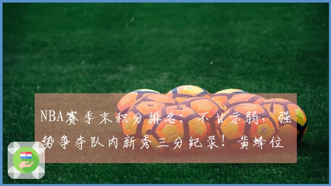 NBA赛季末积分排名：不甘示弱，强势争夺队内新秀三分纪录！黄蜂位居第九