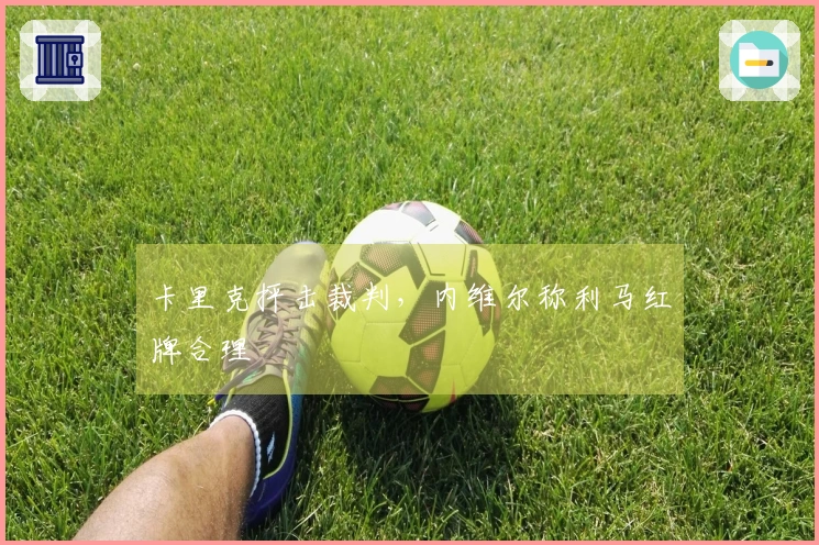 卡里克抨击裁判，内维尔称利马红牌合理