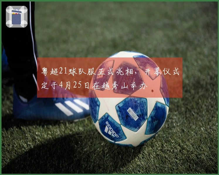 粤超21球队服正式亮相，开幕仪式定于4月25日在越秀山举办