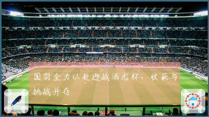 国羽全力以赴迎战汤尤杯，收获与挑战并存