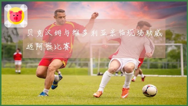 贝克汉姆与维多利亚亲临现场助威迈阿密比赛